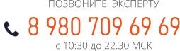 8 980 709 69 69 ПОЗВОНИТЕ  ЭКСПЕРТУ с 10:30 до 22.30 МСК