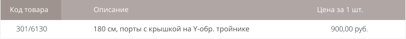 301/6130 Код товара Описание Цена за 1 шт.  900,00 руб. 180 см, порты с крышкой на Y-обр. тройнике